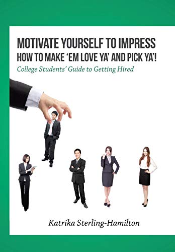 Motivate Yourself to Impress How to Make ’Em Love Ya’ and PicK Ya’!: College Students' Guide to Getting Hired