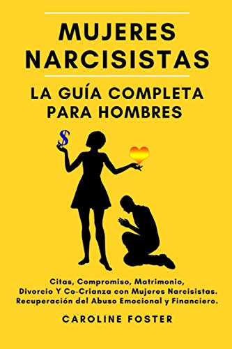 Mujeres Narcisistas. La Guía Completa Para Hombres: Citas, Compromiso, Matrimonio, Divorcio Y Co-Crianza con Mujeres Narcisistas. Recuperación del ... en un Repelente para las Narcisistas.