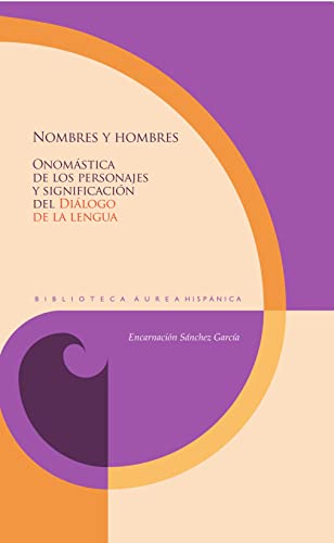 Nombres y hombres :onomástica de los personajes y significación del "Diálogo de la lengua": 147 (Biblioteca Áurea Hispánica)