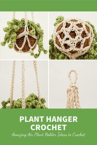 Plant Hanger Crochet: Amazing Air Plant Holder Ideas to Crochet: Guide to Make Plan Hanger (English Edition)