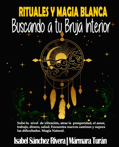 Rituales y Magia Blanca. Buscando a tu Bruja interior: Sube tu nivel de vibración, atrae la prosperidad, amor, trabajo, dinero, salud. Encuentra nuevos caminos y supera las dificultades.