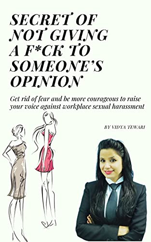 Secret of not giving a f*ck to someone’s opinion : Get rid of fear and be more courageous to raise your voice against workplace sexual harassment (English Edition)