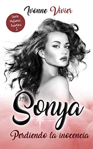 Sonya. Perdiendo la inocencia : La historia de una mujer prisionera de su belleza. (Novela Autoconclusiva de Romance Erótico Contemporáneo) (Mujeres Fuertes nº 1)