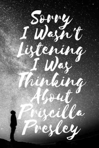 Sorry I wasn't listening I was thinking about Priscilla Presley: Lined Composition Notebook Journal Birthday Present for Priscilla Presley Lovers: (6x 9 inches) - 110Pages