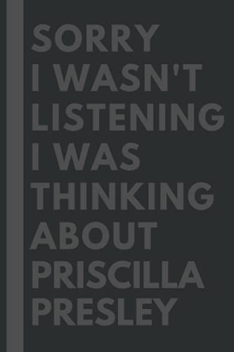 Sorry I wasn't listening I was thinking about Priscilla Presley: Lined Journal Notebook Birthday Gift for Priscilla Presley Lovers: (Composition Book Journal) (6x 9 inches)