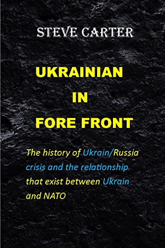 UKRAINIAN IN FORE FRONT: The history of Ukranian/Russian crisis and the relationship between Ukrain and NATO (English Edition)
