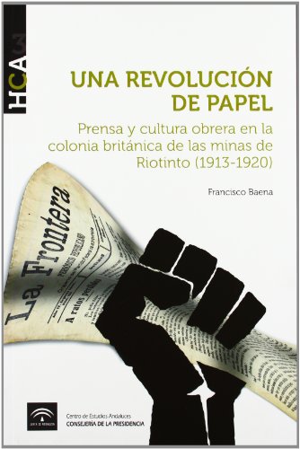 Una revolución de papel: Prensa y cultura obrera en la colonia británica de las minas de Riotinto (1913-1920) (Historia de la Comunicación en Andalucía)