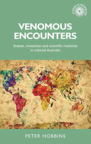 Venomous encounters: Snakes, vivisection and scientific medicine in colonial Australia: 143 (Studies in Imperialism)