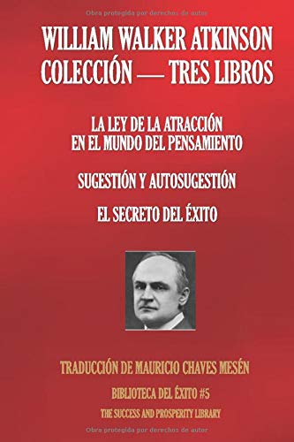 WILLIAM WALKER ATKINSON - COLECCIÓN TRES LIBROS: (LA LEY DE LA ATRACCIÓN EN EL MUNDO DEL PENSAMIENTO; SUGESTIÓN Y AUTOSUGESTIÓN; EL SECRETO DEL ÉXITO) (Biblioteca del Éxito)