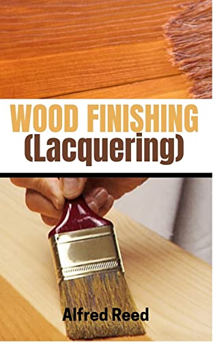 WOOD FINISHING (Lacquering): Learn how to finish or refinish wood projects step-by-step, using stain, glaze, paint, top coats, and other finishing techniques. (English Edition)