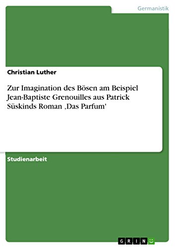 Zur Imagination des Bösen am Beispiel Jean-Baptiste Grenouilles aus Patrick Süskinds Roman ‚Das Parfum' (German Edition)