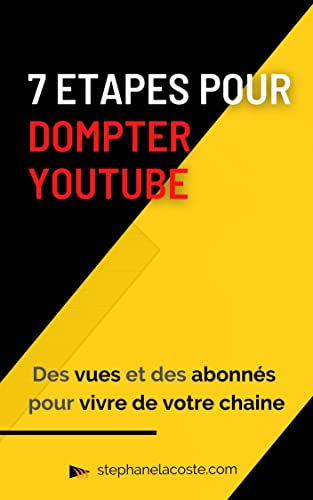 7 étapes pour dompter YouTube: Le mode d’emploi pour avoir des vues, des abonnés et pouvoir vivre de sa chaîne. (French Edition)