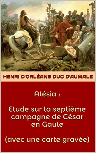 Alésia : Etude sur la septième campagne de César en Gaule ( avec une carte gravée ) (French Edition)