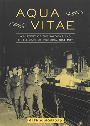 Aqua Vitae: A History of the Saloons and Hotel Bars of Victoria, 1851-1917