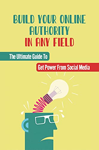 Build Your Online Authority In Any Field: The Ultimate Guide To Get Power From Social Media: Online Authority Definition (English Edition)