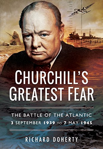 Churchill's Greatest Fear: The Battle of the Atlantic - 3 September 1939 to 7 May 1945