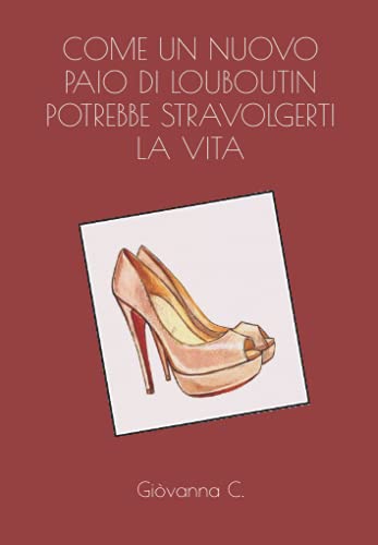 COME UN NUOVO PAIO DI LOUBOUTIN POTREBBE STRAVOLGERTI LA VITA