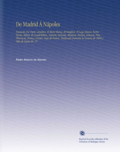 De Madrid Á Nápoles: Pasando Por París, Ginebra, El Mont-Blane, El Simplon, El Lago Mayor, Turin, Pavía, Milan, El Cuadrilátero, Venecia, Bolonia, ... la Guerra de 1860 y Sitio de Gaeta En 18