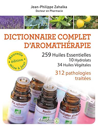 Dictionnaire complet d'aromathérapie: 259 huiles essentielles, 10 hydrolats, 34 huiles végétales, 372 pathologies