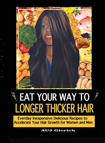 Eat Your Way To Longer Thicker Hair: Everyday Inexpensive Delicious Recipes to Accelerate Your Hair Growth for Women and Men