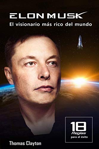 ELON MUSK: EL VISIONARIO MÁS RICO DEL MUNDO: 18 reglas para ser productivo, organizarte, ganar dinero, prosperar, tener éxito y alcanzar objetivos ... de las personas más importantes del planeta