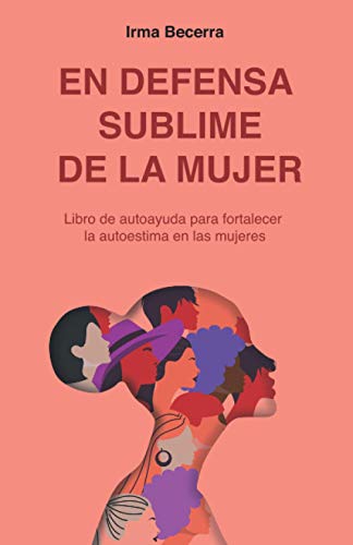 En defensa sublime de la mujer: Libro de autoayuda para fortalecer la autoestima en las mujeres