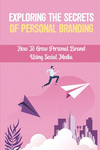 Exploring The Secrets Of Personal Branding: How To Grow Personal Brand Using Social Media: Building A Presence Online