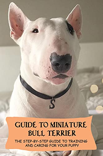 Guide To Miniature Bull Terrier: The Step-By-Step Guide To Training And Caring For Your Puppy: Miniature Bull Terrier Commands (English Edition)