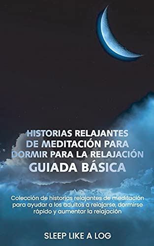 HISTORIAS RELAJANTES DE MEDITACIÓN PARA DORMIR PARA LA RELAJACIÓN GUIADA BÁSICA: Colección de historias relajantes de meditación para ayudar a los ... dormirse rápido y aumentar la relajación