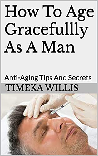 How To Age Gracefullly As A Man: Anti-Aging Tips And Secrets (English Edition)