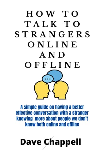 HOW TO TALK TO STRANGERS ONLINE AND OFFLINE: A simple guide on having a better effective conversation with a stranger knowing more about people we don't know both online and offline