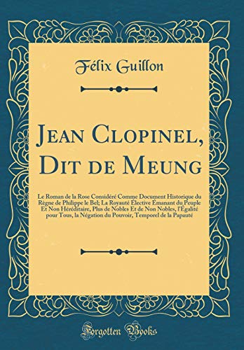 Jean Clopinel, Dit de Meung: Le Roman de la Rose Considéré Comme Document Historique du Règne de Philippe le Bel; La Royauté Élective Émanant du ... l'Égalité pour Tous, la Négation du Pou