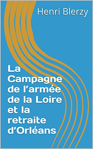 La Campagne de l’armée de la Loire et la retraite d’Orléans (French Edition)