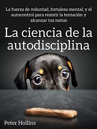 La ciencia de la autodisciplina: La fuerza de voluntad, fortaleza mental, y el autocontrol para resistir la tentación y alcanzar tus metas (Peter Hollins Español nº 2)