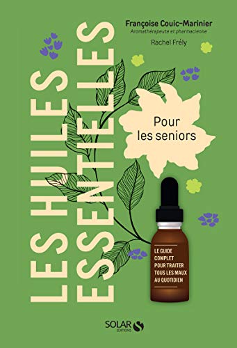 Les huiles essentielles pour les seniors: Le guide complet pour traiter tous les maux du quotidien