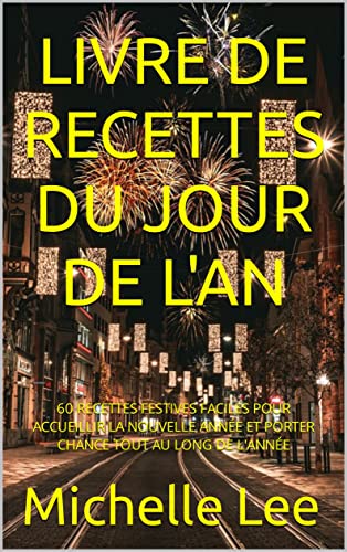 LIVRE DE RECETTES DU JOUR DE L'AN: 60 RECETTES FESTIVES FACILES POUR ACCUEILLIR LA NOUVELLE ANNÉE ET PORTER CHANCE TOUT AU LONG DE L'ANNÉE (French Edition)