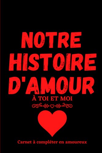 NOTRE HISTOIRE D'AMOUR À TOI ET MOI : Carnet à compléter en Amoureux | Idée cadeau Anniversaire de Mariage Saint Valentin: Notre carnet d'amour