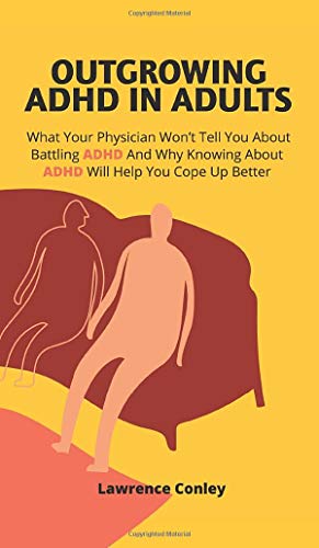 Outgrowing ADHD In Adults: What Your Physician Won't Tell You About Battling ADHD And Why Knowing About ADHD Will Help You Cope Up Better