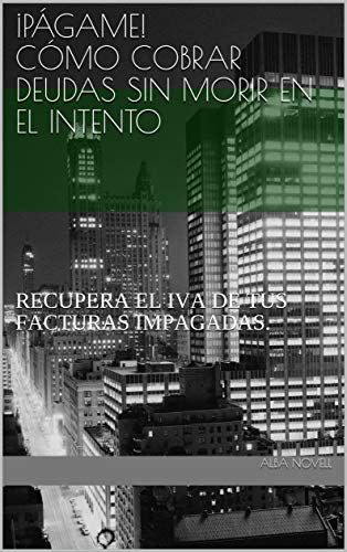 ¡Págame! cómo COBRAR DEUDAS SIN MORIR EN EL INTENTO: RECUPERA EL IVA DE TUS FACTURAS IMPAGADAS. (RECLAMACIONES JUDICIALES nº 1)