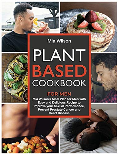 Plant Based Cookbook for Men: Mia Wilson's Meal Plan for Men with Easy and Delicious Recipe to Improve your Sexual Performance, Prevent Prostate Cancer and Heart Disease (4)