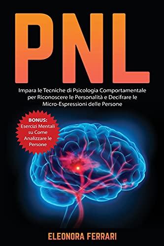 Pnl: Impara le Tecniche di Psicologia Comportamentale per Riconoscere le Personalità e Decifrare le Micro-Espressioni delle Persone. Bonus: Esercizi Mentali su Come Analizzare le Persone