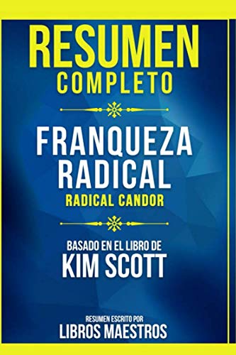 Resumen Completo: Franqueza Radical (Radical Candor) - Basado En El Libro De Kim Scott | Resumen Escrito Por Libros Maestros