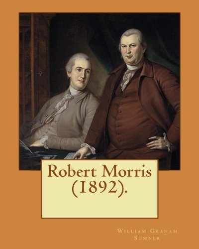 Robert Morris (1892). By: William Graham Sumner: Robert Morris, Jr. (January 20, 1734 – May 8, 1806), a Founding Father of the United States.