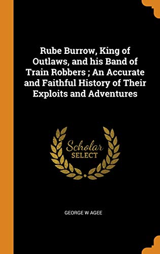 Rube Burrow, King Of Outlaws And His Band Of Train Robbers An Accurate And Faithful History Of Their Exploits And Adventures