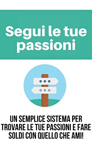 Segui le tue passioni: Un semplice sistema per trovare le tue passioni e fare soldi con quello che ami! (Italian Edition)