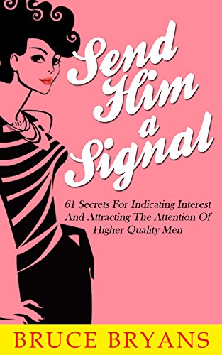 Send Him A Signal: 61 Secrets for Indicating Interest and Attracting the Attention of Higher Quality Men (English Edition)