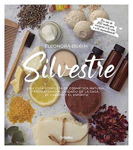 Silvestre: Una guía completa de cosmética natural, aromaterapia, cuidado de la casa, el cuerpo y el espíritu