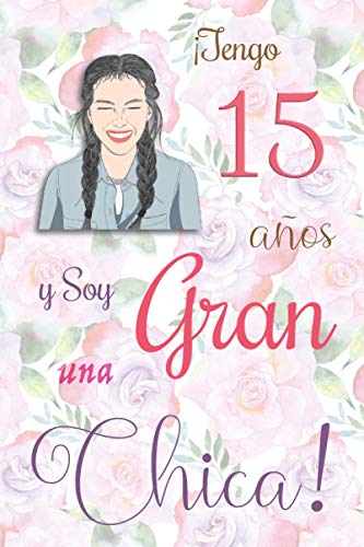 ¡Tengo 15 años y Soy una Gran Chica!: Cuaderno de notas con flores para las chicas. Regalo de cumpleaños para niñas de 15 años para escribir y dibujar con una portada de un dicho positivo inspirador