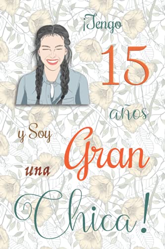 ¡Tengo 15 años y Soy una Gran Chica!: Cuaderno de notas con flores para las chicas. Regalo de cumpleaños para niñas de 15 años para escribir y dibujar con una portada de un dicho positivo inspirador