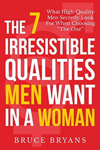 The 7 Irresistible Qualities Men Want In A Woman: What High-Quality Men Secretly Look for When Choosing "The One" (English Edition)